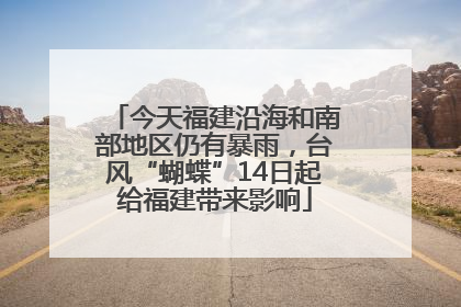 今天福建沿海和南部地区仍有暴雨，台风“蝴蝶”14日起给福建带来影响