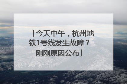 今天中午，杭州地铁1号线发生故障？刚刚原因公布