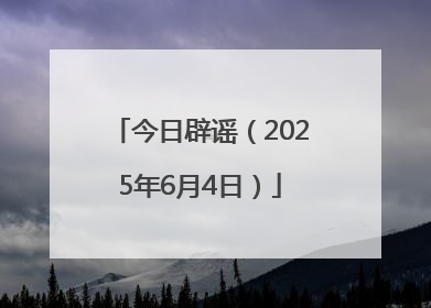 今日辟谣（2025年6月4日）