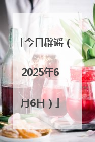 今日辟谣（2025年6月6日）