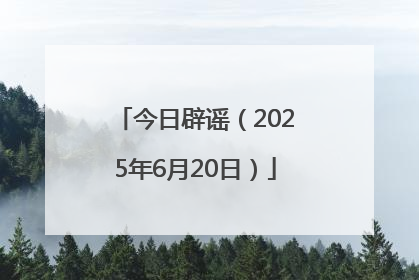 今日辟谣（2025年6月20日）