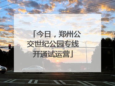 今日，郑州公交世纪公园专线开通试运营