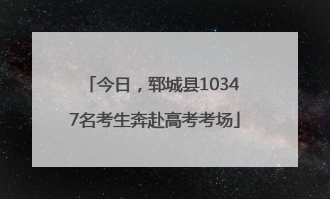 今日，郓城县10347名考生奔赴高考考场