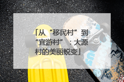 从“移民村”到“宜游村”：大源村的美丽蜕变
