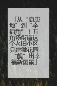 从“隐患地”到“幸福角”！五角场街道这个老旧小区党建微花园“靓”出幸福新图景