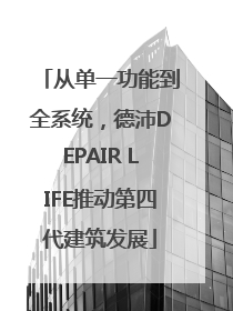 从单一功能到全系统，德沛DEPAIR LIFE推动第四代建筑发展