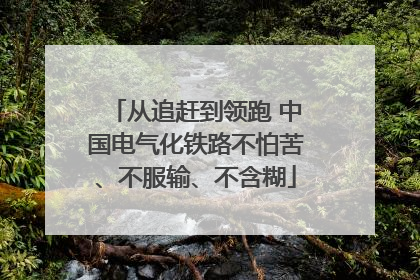 从追赶到领跑 中国电气化铁路不怕苦、不服输、不含糊