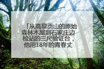 从高黎贡山的原始森林木屋到石家庄边检站的三尺验证台，他用18年的青春丈量祖国的边境线