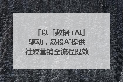 以「数据+AI」驱动，易投AI提供社媒营销全流程提效解决方案｜微播易