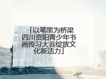 以笔墨为桥梁 四川资阳青少年书画传习大赛绽放文化新活力