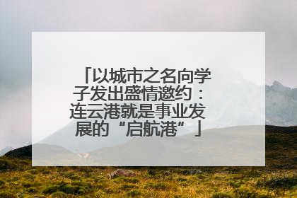 以城市之名向学子发出盛情邀约：连云港就是事业发展的“启航港”
