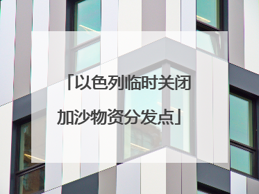 以色列临时关闭加沙物资分发点