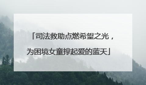 司法救助点燃希望之光，为困境女童撑起爱的蓝天