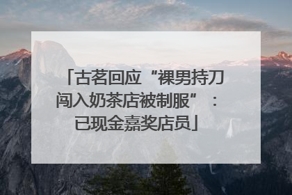 古茗回应“裸男持刀闯入奶茶店被制服”：已现金嘉奖店员