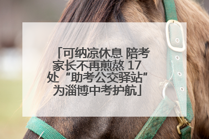 可纳凉休息 陪考家长不再煎熬 17处“助考公交驿站”为淄博中考护航