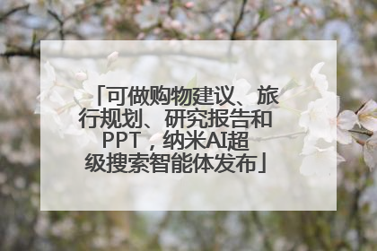 可做购物建议、旅行规划、研究报告和PPT，纳米AI超级搜索智能体发布