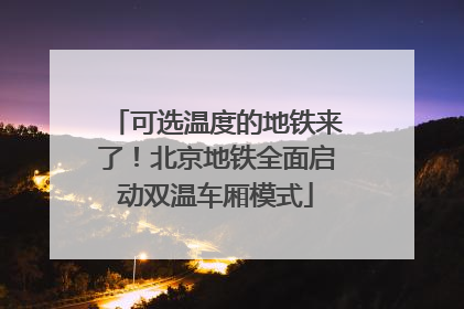 可选温度的地铁来了！北京地铁全面启动双温车厢模式