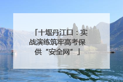 十堰丹江口：实战演练筑牢高考保供“安全网”