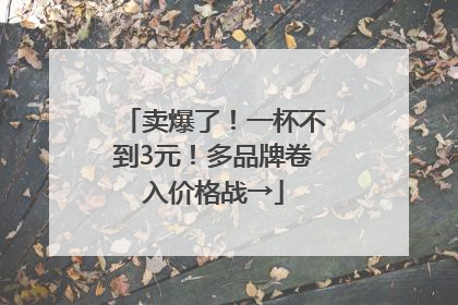 卖爆了！一杯不到3元！多品牌卷入价格战→