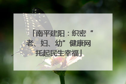 南平建阳：织密“老、妇、幼”健康网托起民生幸福