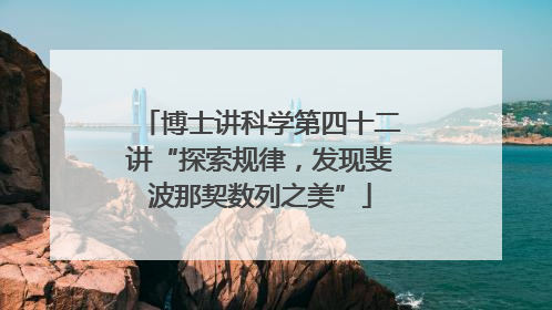 博士讲科学第四十二讲“探索规律，发现斐波那契数列之美”