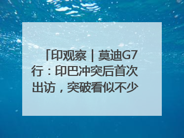 印观察｜莫迪G7行：印巴冲突后首次出访，突破看似不少实质成果不多