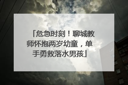 危急时刻！聊城教师怀抱两岁幼童，单手勇救落水男孩