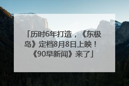 历时6年打造，《东极岛》定档8月8日上映！《90早新闻》来了