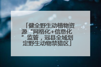 健全野生动植物资源“网格化+信息化”监管，冠县全域划定野生动物禁猎区