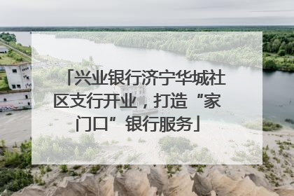 兴业银行济宁华城社区支行开业，打造“家门口”银行服务