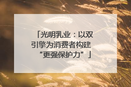 光明乳业：以双引擎为消费者构建“更强保护力”