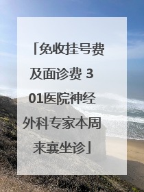 免收挂号费及面诊费 301医院神经外科专家本周来襄坐诊