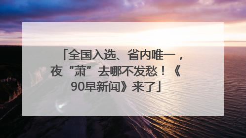 全国入选、省内唯一，夜“萧”去哪不发愁！《90早新闻》来了