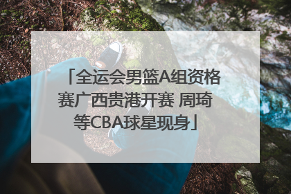 全运会男篮A组资格赛广西贵港开赛 周琦等CBA球星现身