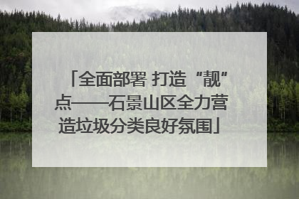 全面部署 打造“靓” 点——石景山区全力营造垃圾分类良好氛围