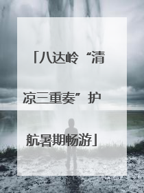 八达岭“清凉三重奏”护航暑期畅游