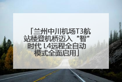 兰州中川机场T3航站楼登机桥迈入“智”时代 L4远程全自动模式全面启用