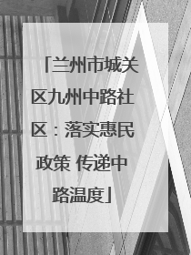 兰州市城关区九州中路社区：落实惠民政策 传递中路温度