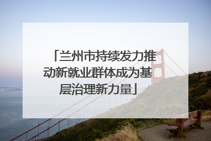 兰州市持续发力推动新就业群体成为基层治理新力量