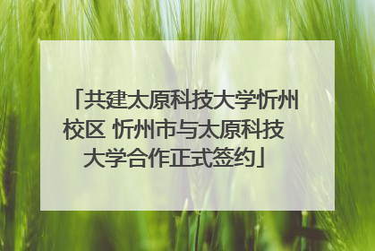 共建太原科技大学忻州校区 忻州市与太原科技大学合作正式签约