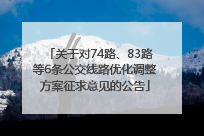 关于对74路、83路等6条公交线路优化调整方案征求意见的公告