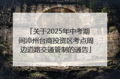 关于2025年中考期间漳州台商投资区考点周边道路交通管制的通告