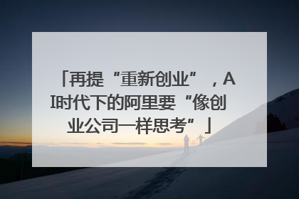 再提“重新创业”，AI时代下的阿里要“像创业公司一样思考”