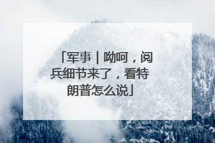 军事｜呦呵，阅兵细节来了，看特朗普怎么说