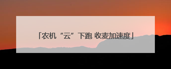 农机“云”下跑 收麦加速度