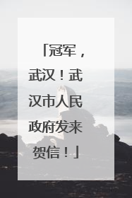 冠军，武汉！武汉市人民政府发来贺信！