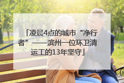 凌晨4点的城市“净行者”——滨州一位环卫清运工的13年坚守