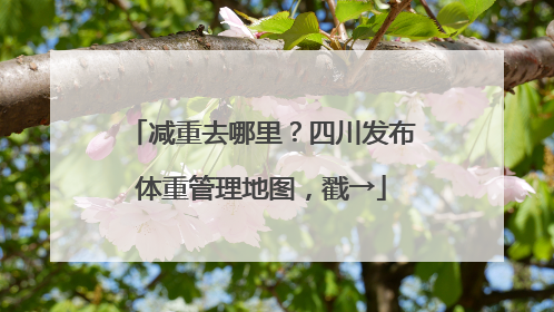 减重去哪里？四川发布体重管理地图，戳→