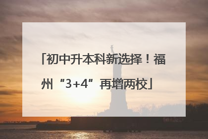 初中升本科新选择!福州“3+4”再增两校