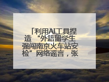 利用AI工具捏造 “外籍留学生强闯南京火车站安检”网络谣言，张某燕被行政拘留